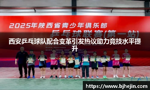 西安乒乓球队配合变革引发热议助力竞技水平提升