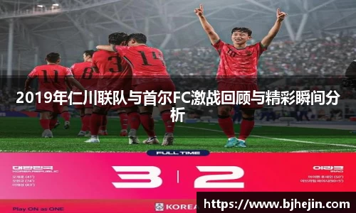 2019年仁川联队与首尔FC激战回顾与精彩瞬间分析