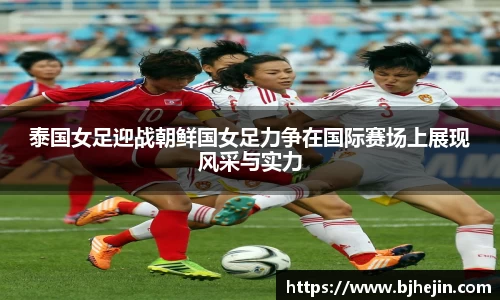 泰国女足迎战朝鲜国女足力争在国际赛场上展现风采与实力